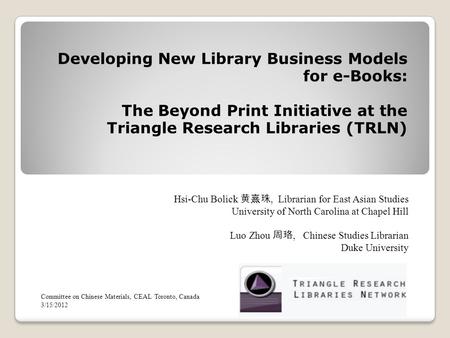Developing New Library Business Models for e-Books: The Beyond Print Initiative at the Triangle Research Libraries (TRLN) Hsi-Chu Bolick, Librarian for.