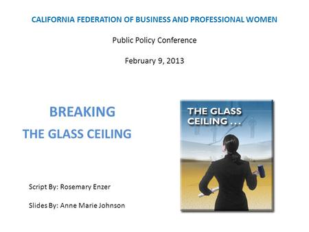 CALIFORNIA FEDERATION OF BUSINESS AND PROFESSIONAL WOMEN Public Policy Conference February 9, 2013 BREAKING Script By: Rosemary Enzer Slides By: Anne Marie.