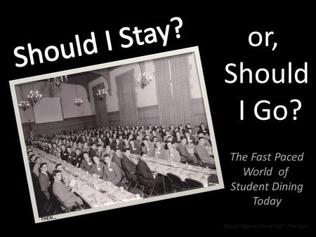 Should I Stay or Should I Go -The Clash or, Should I Go? The Fast Paced World of Student Dining Today THEN…