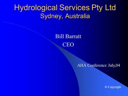 Hydrological Services Pty Ltd Sydney, Australia Bill Barratt CEO AHA Conference July,04 © Copyright.