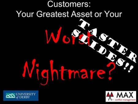 Customers: Your Greatest Asset or Your Worst Nightmare? TASTER SLIDES!!