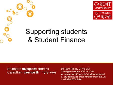Supporting students & Student Finance. Further information and Updates Available to download via www.cardiff.ac.uk/studentsupport/ www.cardiff.ac.uk/studentsupport/