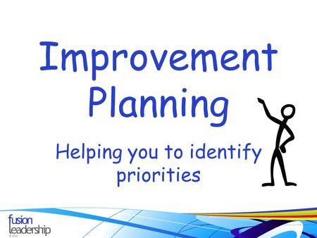 © 2012 Improvement Planning Helping you to identify priorities.