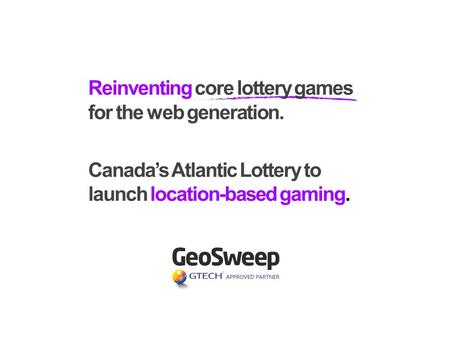 Reinventing core lottery games for the web generation. Canadas Atlantic Lottery to launch location-based gaming.