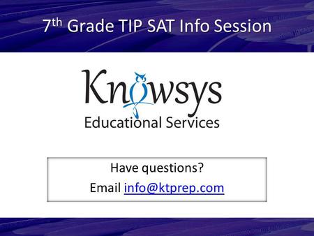 7 th Grade TIP SAT Info Session Have questions?