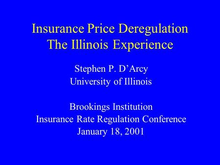 Insurance Price Deregulation The Illinois Experience Stephen P. DArcy University of Illinois Brookings Institution Insurance Rate Regulation Conference.
