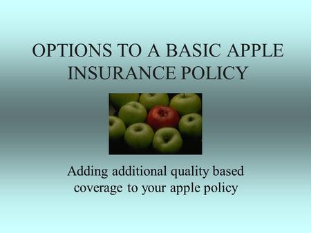 OPTIONS TO A BASIC APPLE INSURANCE POLICY Adding additional quality based coverage to your apple policy.