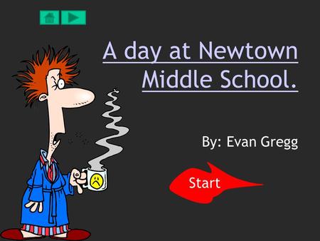 A day at Newtown Middle School. By: Evan Gregg Start.