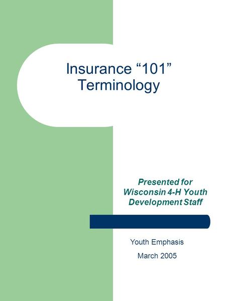 Insurance 101 Terminology Presented for Wisconsin 4-H Youth Development Staff Youth Emphasis March 2005.