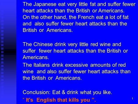 1 The Japanese eat very little fat and suffer fewer heart attacks than the British or Americans. On the other hand, the French eat a lot of fat and also.
