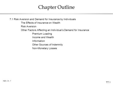 Chapter Outline 7.1	Risk Aversion and Demand for Insurance by Individuals The Effects of Insurance on Wealth Risk Aversion Other Factors Affecting an Individual’s.