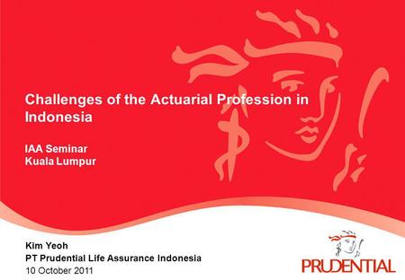 Challenges of the Actuarial Profession in Indonesia IAA Seminar Kuala Lumpur Kim Yeoh PT Prudential Life Assurance Indonesia 10 October 2011.