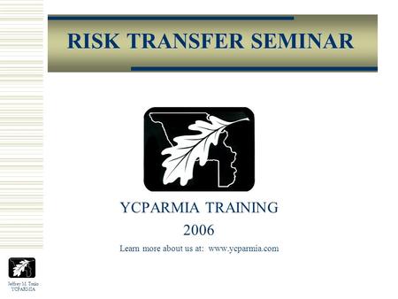 Jeffrey M. Tonks YCPARMIA RISK TRANSFER SEMINAR YCPARMIA TRAINING 2006 Learn more about us at: www.ycparmia.com.
