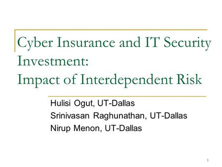 1 Cyber Insurance and IT Security Investment: Impact of Interdependent Risk Hulisi Ogut, UT-Dallas Srinivasan Raghunathan, UT-Dallas Nirup Menon, UT-Dallas.