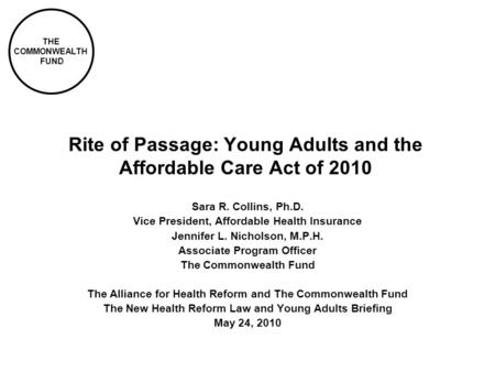 THE COMMONWEALTH FUND Rite of Passage: Young Adults and the Affordable Care Act of 2010 Sara R. Collins, Ph.D. Vice President, Affordable Health Insurance.