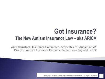 1 Copyright © 2011 Autism Insurance Resource Center – All Rights Reserved Amy Weinstock, Insurance Committee, Advocates for Autism of MA Director, Autism.