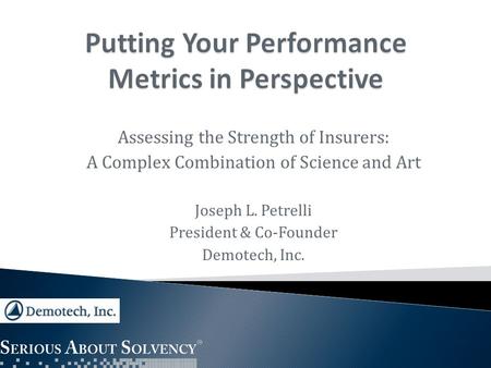 Assessing the Strength of Insurers: A Complex Combination of Science and Art Joseph L. Petrelli President & Co-Founder Demotech, Inc.