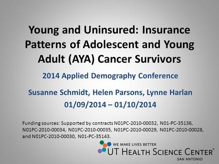 Young and Uninsured: Insurance Patterns of Adolescent and Young Adult (AYA) Cancer Survivors 2014 Applied Demography Conference Susanne Schmidt, Helen.