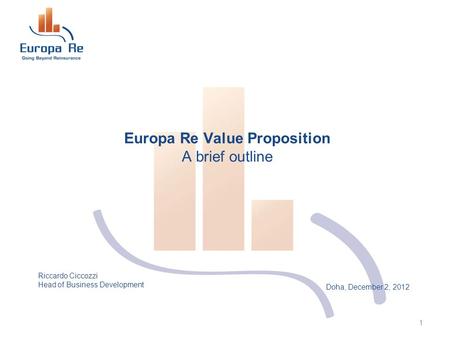 Doha, December 2, 2012 Europa Re Value Proposition A brief outline 1 Riccardo Ciccozzi Head of Business Development.