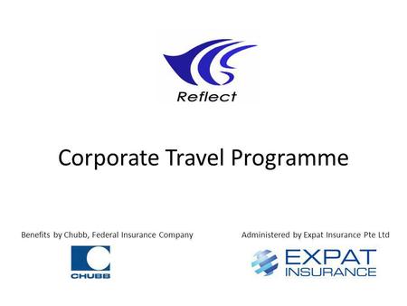 Corporate Travel Programme Benefits by Chubb, Federal Insurance CompanyAdministered by Expat Insurance Pte Ltd.