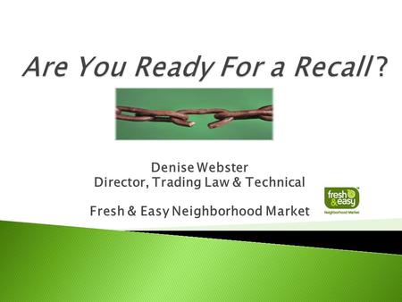 Denise Webster Director, Trading Law & Technical Fresh & Easy Neighborhood Market.