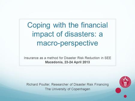 Coping with the financial impact of disasters: a macro-perspective Insurance as a method for Disaster Risk Reduction in SEE Macedonia, 23-24 April 2013.