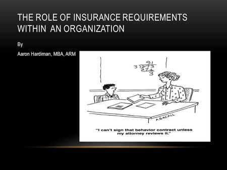 THE ROLE OF INSURANCE REQUIREMENTS WITHIN AN ORGANIZATION By Aaron Hardiman, MBA, ARM.