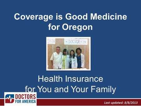 Coverage is Good Medicine for Oregon Health Insurance for You and Your Family Last updated: 8/8/2013.