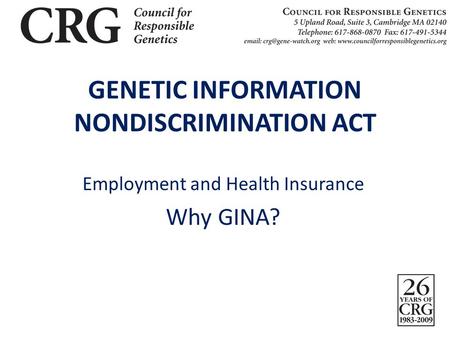 GENETIC INFORMATION NONDISCRIMINATION ACT Employment and Health Insurance Why GINA?