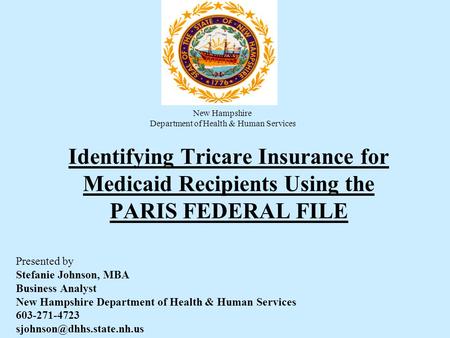 Identifying Tricare Insurance for Medicaid Recipients Using the PARIS FEDERAL FILE Presented by Stefanie Johnson, MBA Business Analyst New Hampshire Department.