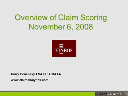Barry Senensky FSA FCIA MAAA www.claimanalytics.com Overview of Claim Scoring November 6, 2008.