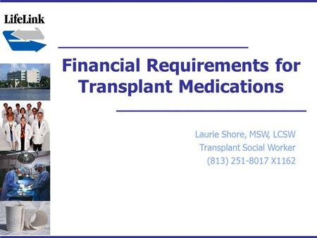 Financial Requirements for Transplant Medications Laurie Shore, MSW, LCSW Transplant Social Worker (813) 251-8017 X1162.