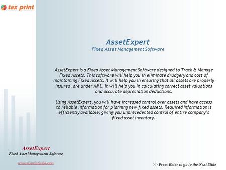 >> Press Enter to go to the Next Slide AssetExpert Fixed Asset Management Software www.taxprintindia.com AssetExpert Fixed Asset Management Software AssetExpert.