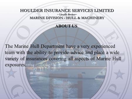 ABOUT US The Marine Hull Department have a very experienced team with the ability to provide advice and place a wide variety of insurances covering all.