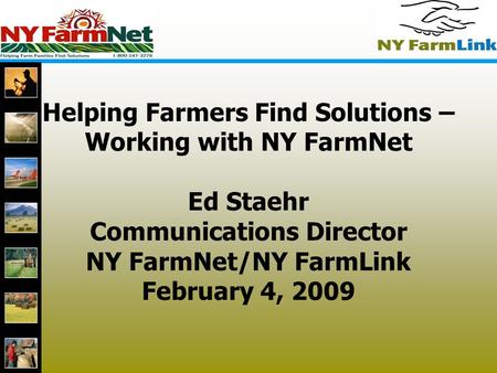 1 Helping Farmers Find Solutions – Working with NY FarmNet Ed Staehr Communications Director NY FarmNet/NY FarmLink February 4, 2009.