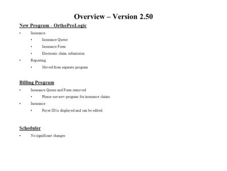 Overview – Version 2.50 New Program - OrthoProLogic Insurance Insurance Queue Insurance Form Electronic claim submission Reporting Moved from separate.