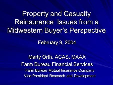 Property and Casualty Reinsurance Issues from a Midwestern Buyers Perspective February 9, 2004 Marty Orth, ACAS, MAAA Farm Bureau Financial Services Farm.