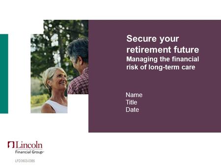Secure your retirement future Managing the financial risk of long-term care Name Title Date LFD0603-0385.