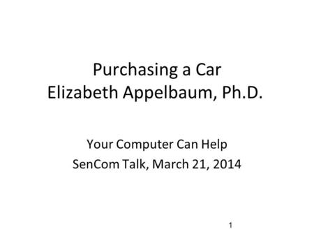 Purchasing a Car Elizabeth Appelbaum, Ph.D. Your Computer Can Help SenCom Talk, March 21, 2014 1.