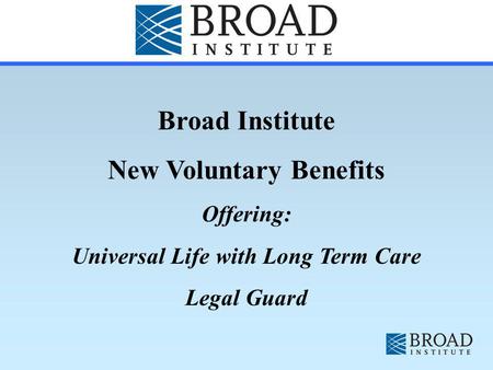 Broad Institute New Voluntary Benefits Offering: Universal Life with Long Term Care Legal Guard.