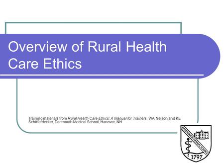 Overview of Rural Health Care Ethics Training materials from Rural Health Care Ethics: A Manual for Trainers. WA Nelson and KE Schifferdecker, Dartmouth.