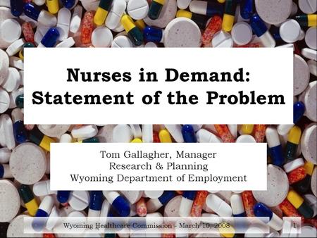Wyoming Healthcare Commission - March 10, 20081 Nurses in Demand: Statement of the Problem Tom Gallagher, Manager Research & Planning Wyoming Department.