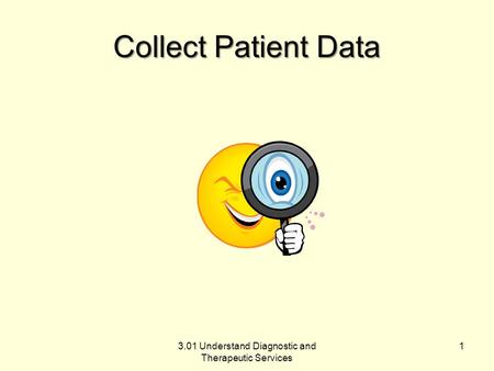 Collect Patient Data 3.01 Understand Diagnostic and Therapeutic Services 1.