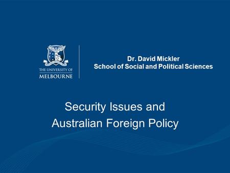 Dr. David Mickler School of Social and Political Sciences Security Issues and Australian Foreign Policy.