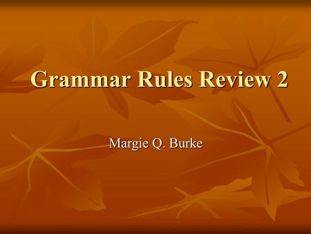 Grammar Rules Review 2 Margie Q. Burke. Grammar # 1 Subject / verb agreement It seems that, lately, the evening news ____ usually bad. a. is b. are.