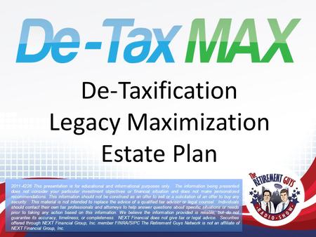 De-Taxification Legacy Maximization Estate Plan 2011-4226 This presentation is for educational and informational purposes only. The information being presented.