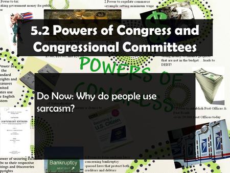 5.2 Powers of Congress and Congressional Committees Do Now: Why do people use sarcasm?