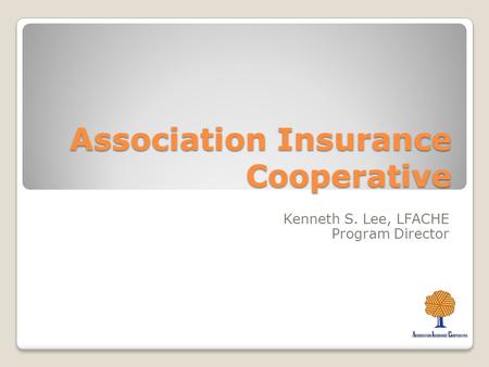 Association Insurance Cooperative Kenneth S. Lee, LFACHE Program Director.