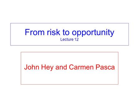 From risk to opportunity Lecture 12 John Hey and Carmen Pasca.