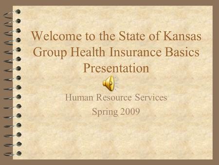 Welcome to the State of Kansas Group Health Insurance Basics Presentation Human Resource Services Spring 2009.